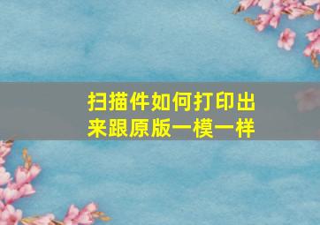 扫描件如何打印出来跟原版一模一样