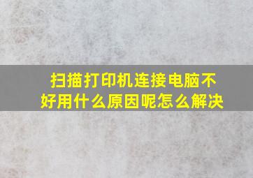 扫描打印机连接电脑不好用什么原因呢怎么解决