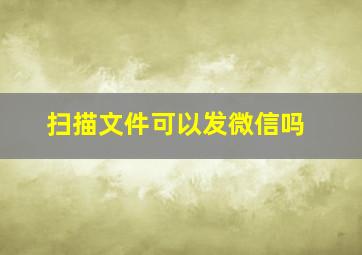 扫描文件可以发微信吗