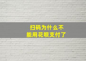 扫码为什么不能用花呗支付了