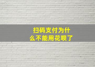 扫码支付为什么不能用花呗了