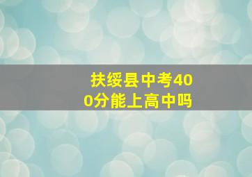 扶绥县中考400分能上高中吗