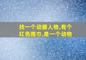 找一个动画人物,有个红色围巾,是一个动物