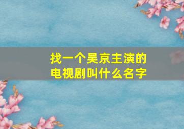 找一个吴京主演的电视剧叫什么名字