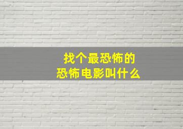 找个最恐怖的恐怖电影叫什么