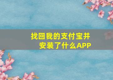 找回我的支付宝并安装了什么APP