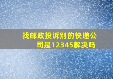 找邮政投诉别的快递公司是12345解决吗