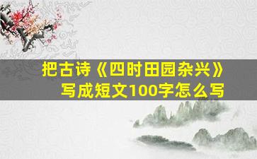 把古诗《四时田园杂兴》写成短文100字怎么写