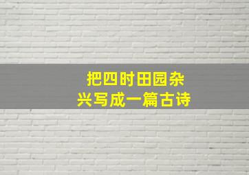 把四时田园杂兴写成一篇古诗