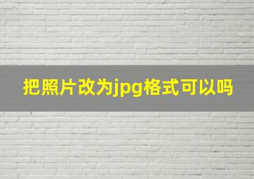 把照片改为jpg格式可以吗