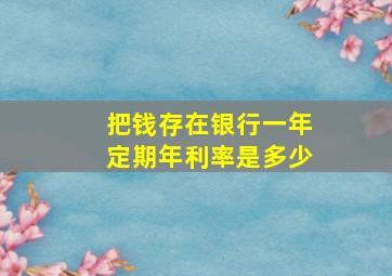 把钱存在银行一年定期年利率是多少