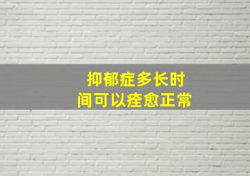 抑郁症多长时间可以痊愈正常