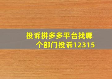 投诉拼多多平台找哪个部门投诉12315