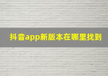 抖音app新版本在哪里找到