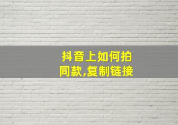 抖音上如何拍同款,复制链接