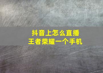 抖音上怎么直播王者荣耀一个手机