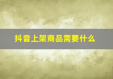 抖音上架商品需要什么