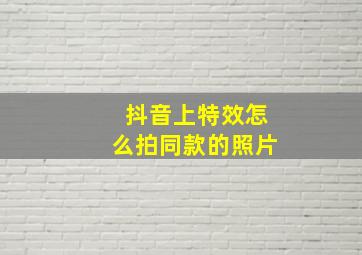 抖音上特效怎么拍同款的照片