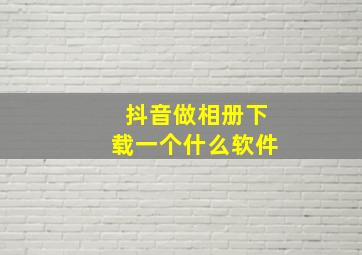 抖音做相册下载一个什么软件