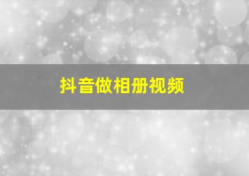 抖音做相册视频