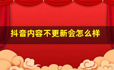 抖音内容不更新会怎么样