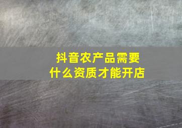 抖音农产品需要什么资质才能开店