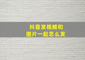 抖音发视频和图片一起怎么发