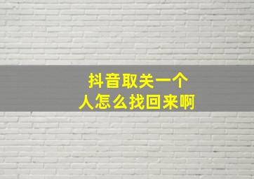 抖音取关一个人怎么找回来啊