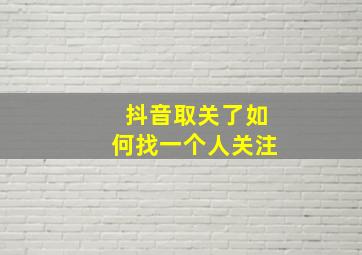 抖音取关了如何找一个人关注