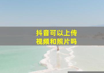 抖音可以上传视频和照片吗