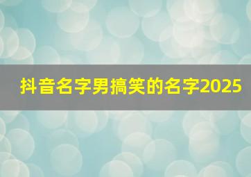 抖音名字男搞笑的名字2025