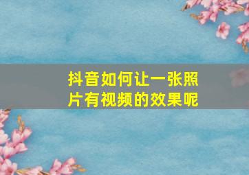 抖音如何让一张照片有视频的效果呢