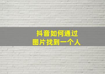 抖音如何通过图片找到一个人