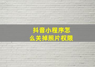 抖音小程序怎么关掉照片权限