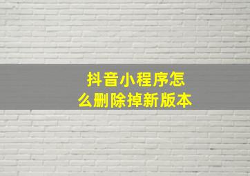 抖音小程序怎么删除掉新版本