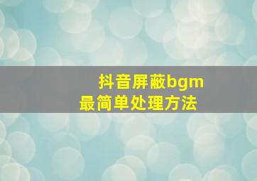 抖音屏蔽bgm最简单处理方法