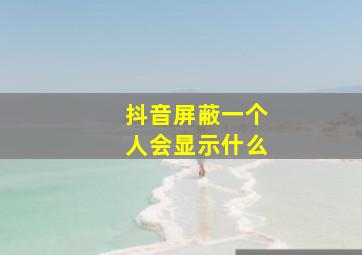 抖音屏蔽一个人会显示什么