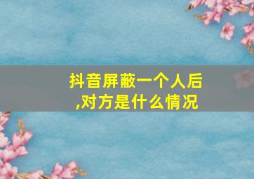 抖音屏蔽一个人后,对方是什么情况