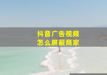 抖音广告视频怎么屏蔽商家