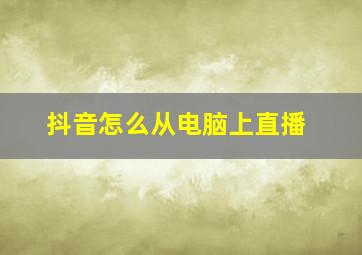 抖音怎么从电脑上直播