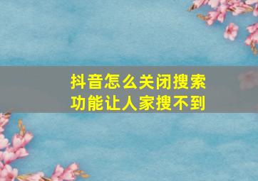 抖音怎么关闭搜索功能让人家搜不到