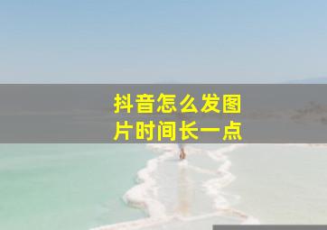 抖音怎么发图片时间长一点