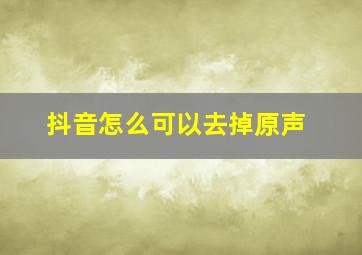 抖音怎么可以去掉原声