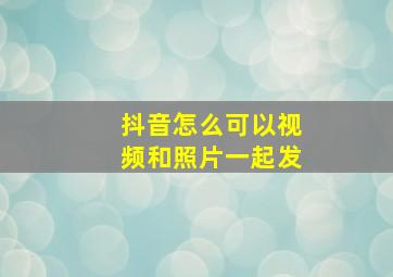 抖音怎么可以视频和照片一起发