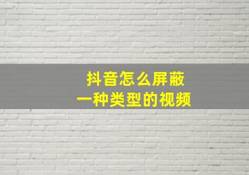 抖音怎么屏蔽一种类型的视频