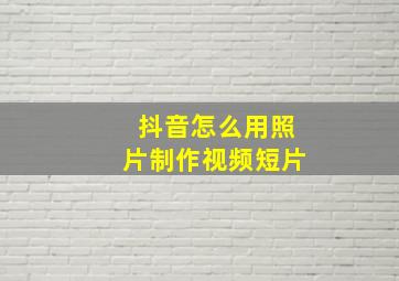 抖音怎么用照片制作视频短片