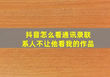 抖音怎么看通讯录联系人不让他看我的作品