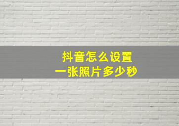 抖音怎么设置一张照片多少秒