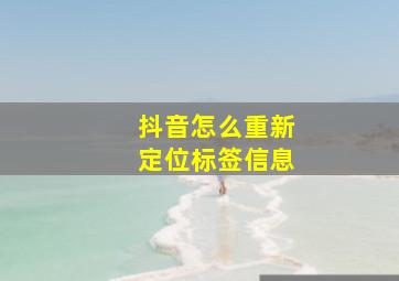 抖音怎么重新定位标签信息