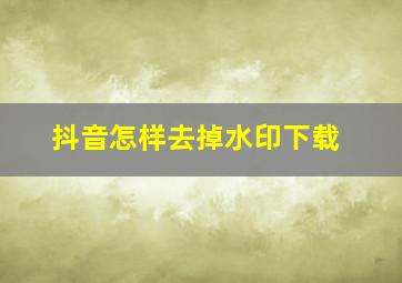 抖音怎样去掉水印下载